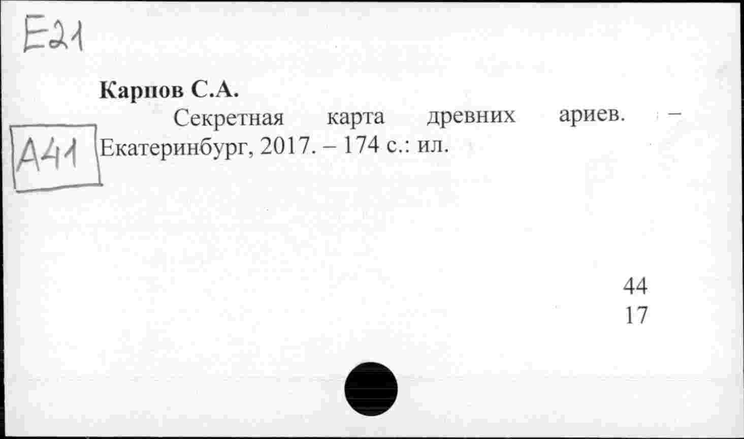 ﻿Ы1
Карпов С.A.
Секретная карта древних ариев.
Екатеринбург, 2017. - 174 с.: ил.
44
17